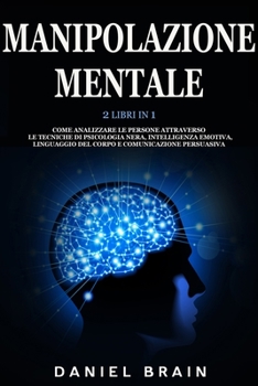 Paperback Manipolazione Mentale: 2 Libri in 1 - Come Analizzare le Persone attraverso le Tecniche di Psicologia Nera, Intelligenza Emotiva, Linguaggio [Italian] Book