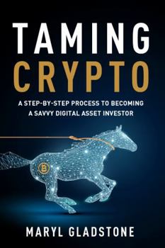 Taming Crypto : Your Beginner's Guide to Navigate the Wild West of Crypto