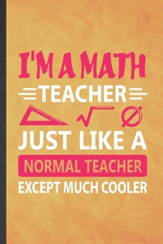I'm a Math Teacher Just Like a Normal Teacher Except Much Cooler: Funny Blank Lined Math Student Notebook/ Journal, Graduation Appreciation Gratitude ... Souvenir Gag Gift, Stylish Graphic 110 Pages