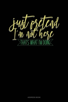 Paperback Just Pretend I'm Not Here Thats What I'm Doing: Address Book