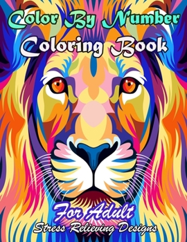 Color By Number Coloring Book: Animals,Flowers And More Design For adult ,Senior & Young Strees Relieving Designs (Coloring Book) (Color By Number)!!