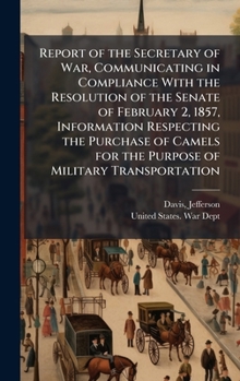Report of the Secretary of War, Communicating in Compliance With the Resolution of the Senate of February 2, 1857, Information Respecting the Purchase ... for the Purpose of Military Transportation
