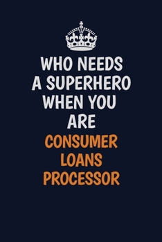 Who Needs A Superhero When You Are Consumer Loans Processor: Career journal, notebook and writing journal for encouraging men, women and kids. A framework for building your career.