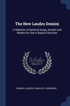 The New Laudes Domini: A Selection of Spiritual Songs, Ancient and Modern for Use in Baptist Churches