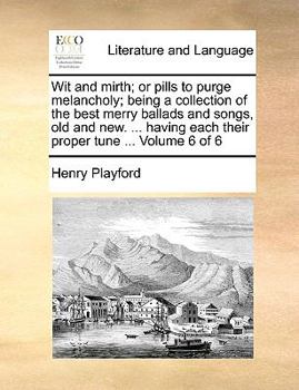 Paperback Wit and Mirth; Or Pills to Purge Melancholy; Being a Collection of the Best Merry Ballads and Songs, Old and New. ... Having Each Their Proper Tune .. Book