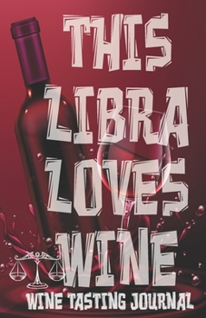 This LIBRA Loves Wine - Wine Tasting Journal: Wine Tasting Log, Winery Tour Tracker, Wine Notebook, Wine Diary, Zodiac Sign Libra Astrology Wine Tasting Sheets for Wine Lovers and Wine Collectors and 