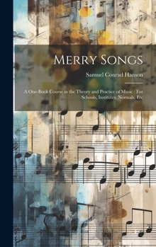 Merry Songs: A One-Book Course in the Theory and Practice of Music: For Schools, Institutes, Normals, Etc