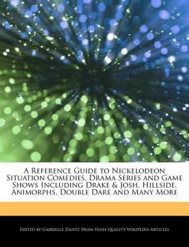 A Reference Guide to Nickelodeon Situation Comedies, Drama Series and Game Shows Including Drake and Josh, Hillside, Animorphs, Double Dare and Many Mor