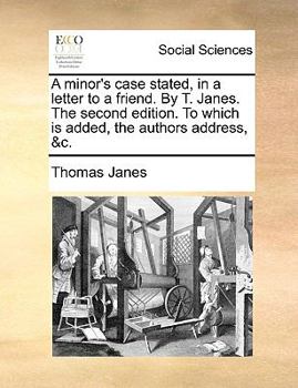 Paperback A Minor's Case Stated, in a Letter to a Friend. by T. Janes. the Second Edition. to Which Is Added, the Authors Address, &c. Book