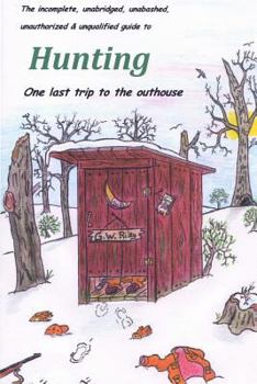 Paperback The incomplete, unabridged, unabashed, unauthorized & unqualified guide to Hunting: one last trip to the outhouse Book