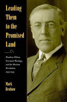 Hardcover Leading Them to the Promised Land: Woodrow Wilson, Covenant Theology, and the Mexican Revolution, 1913-1915 Book