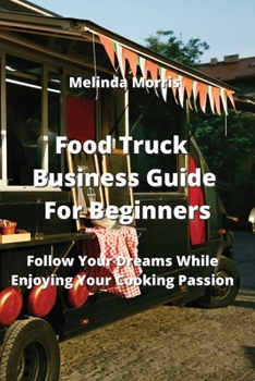 Paperback Food Truck Business Guide For Beginners: Follow Your Dreams While Enjoying Your Cooking Passion Book