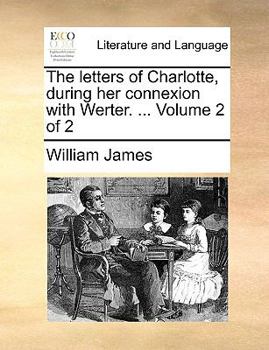 Paperback The Letters of Charlotte, During Her Connexion with Werter. ... Volume 2 of 2 Book