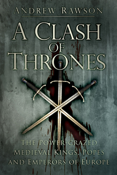 Paperback A Clash of Thrones: The Power-Crazed Medieval Kings, Popes and Emperors of Europe Book