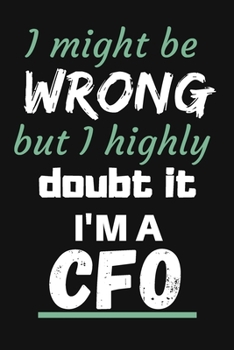 I MIGHT BE WRONG BUT I HIGHLY DOUBT IT I'M A CFO: GOAL SETTING AND PLANNING JOURNAL  Notebook To Write in | Diary With A Funny CFO Quote | Perfect Gag Gift For CFO | CFO GAG GIFTS