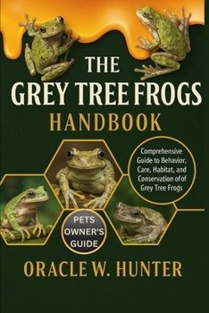 Paperback The Grey Tree Frogs Handbook: Comprehensive Guide to Behavior, Care, Habitat, and Conservation of Grey Tree Frogs. Book