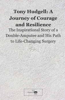 Tony Hudgell: A Journey of Courage and Resilience: The Inspirational Story of a Double-Amputee and His Path to Life-Changing Surgery