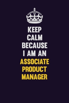 Keep Calm Because I Am An Associate Product Manager: Motivational and inspirational career blank lined gift notebook with matte finish