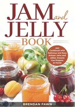 Paperback Jam and Jelly Book: Jam Cookbook with Delicious and Easy Artisan Jams and Jellies Anyone Can Prepare at Home Book
