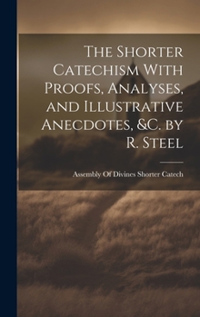 Hardcover The Shorter Catechism With Proofs, Analyses, and Illustrative Anecdotes, &C. by R. Steel Book