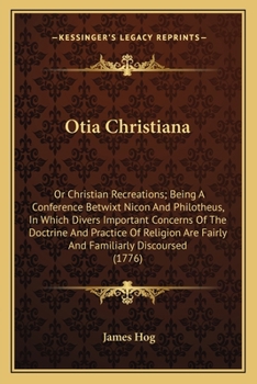 Paperback Otia Christiana: Or Christian Recreations; Being A Conference Betwixt Nicon And Philotheus, In Which Divers Important Concerns Of The D Book
