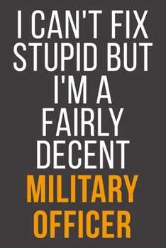 I Can't Fix Stupid But I'm A Fairly Decent Military Officer: Funny Blank Lined Notebook For Coworker, Boss & Friend