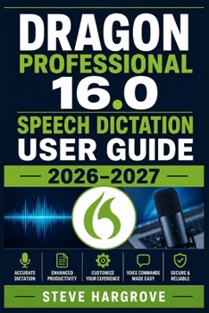 Paperback Dragon Professional 16.0 Speech Dictation User Guide 2026-2027: The Complete A-to-Z Reference for Installing, Configuring, Customizing, and Troublesho Book