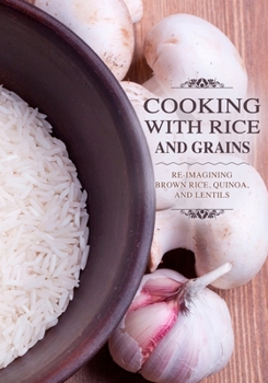 Paperback Cooking with Rice and Grains: Re-Imagining Brown Rice, Quinoa and Lentils Book