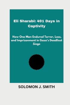 Eli Sharabi: 491 Days in Captivity: How One Man Endured Terror, Loss, and Imprisonment in Gaza’s Deadliest Siege