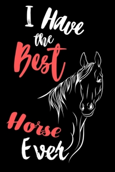 I Have the Best Horse Ever: Write Down in Journal Your Horse Riding and Training, Notebook and Horse Book for Adults and Kids. Record Riding Lessons ... Riding Journal. Grate Gift for Horse Lovers