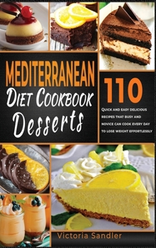 Hardcover Mediterranean Diet Cookbook: 110 Quick and Easy Desserts Recipes That Busy and Novice Can Cook Every Day To Lose Weight Effortlessly Book