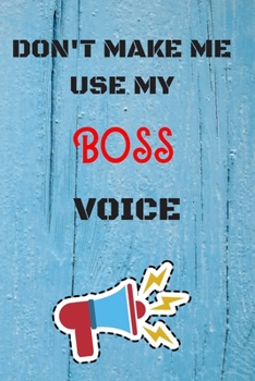 DON'T MAKE ME USE MY  Boss VOICE: lined Notebook / Journal Gift, 110 Pages, 6x9, Soft Cover, Matte Finish