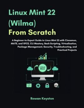 Paperback Linux Mint (Wilma) From Scratch: A Beginner-to-Expert Guide to Linux Mint 22 with Cinnamon, MATE and XFCE, CLI Mastery, Bash Scripting, Virtualization Book