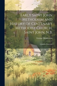 Paperback Early Saint John Methodism and History of Centenary Methodist Church, Saint John, N.B.: A Jubilee Souvenir Book