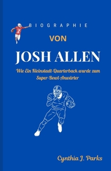 BIOGRAPHIE VON JOSH ALLEN: Wie Ein Kleinstadt-Quarterback wurde zum Super-Bowl-Anwärter (German Edition)