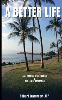 Paperback A Better Life: Goal Setting, Visualization & the Law of Attraction Book