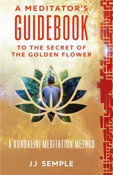 A Meditator’s Guidebook to The Secret of the Golden Flower: A Kundalini Meditation Method (GFM)
