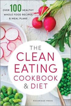 Paperback The Clean Eating Cookbook & Diet: Over 100 Healthy Whole Food Recipes & Meal Plans Book