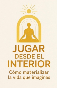 Paperback Jugar Desde El Interior: Cómo materializar la vida que imaginas [Spanish] Book