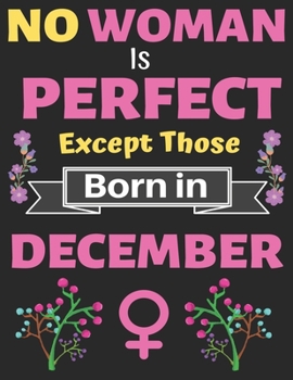 No Woman Is Perfect Except Those Born in December: Birthday Notebook Journal for Women and Girl. Journal Notebook of Birthdays and Christmas Gifts