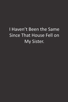 I Haven't Been the Same Since That House Fell on My Sister.: :Lined Notebook