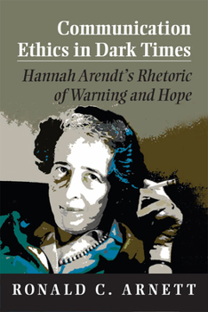 Paperback Communication Ethics in Dark Times: Hannah Arendt's Rhetoric of Warning and Hope Book