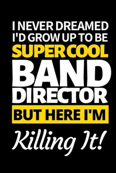 Paperback I Never Dreamed I'd Grow Up To Be Super Cool Band Director But Here I'm Killing It: Funny Band Director Notebook/Journal (6" X 9") Great Appreciation Book
