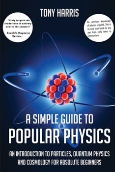 Paperback A Simple Guide to Popular Physics: An Introduction to Particles, Quantum Physicsand Cosmology for Absolute Beginners Book