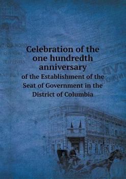 Paperback Celebration of the one hundredth anniversary of the Establishment of the Seat of Government in the District of Columbia Book