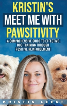 Hardcover Kristin's Meet Me with Pawsitivity: A Comprehensive Guide to Effective Dog Training Through Positive Reinforcement Book