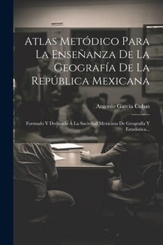 Paperback Atlas Metódico Para La Enseñanza De La Geografía De La República Mexicana: Formado Y Dedicado Á La Sociedad Mexicana De Geografía Y Estadística... [Spanish] Book