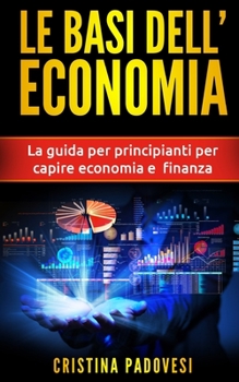 Paperback Le Basi Dell'Economia: La guida per principianti per capire economia e finanza [Italian] Book