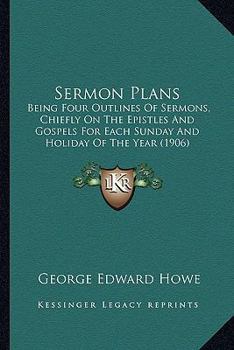 Sermon Plans: Being Four Outlines of Sermons, Chiefly on the Epistles and Gospels, for Each Sunday and Holiday of the Year