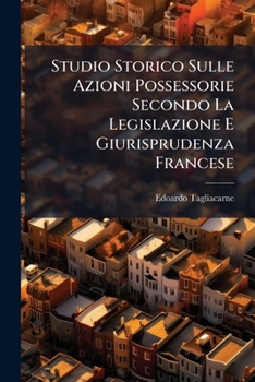 Paperback Studio Storico Sulle Azioni Possessorie Secondo La Legislazione E Giurisprudenza Francese [Italian] Book